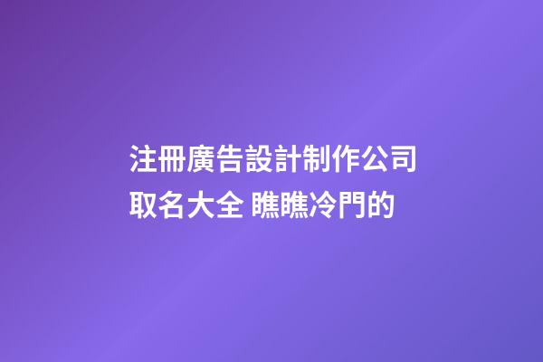 注冊廣告設計制作公司取名大全 瞧瞧冷門的-第1張-公司起名-玄機派